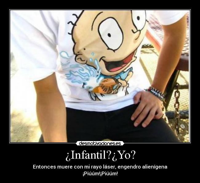 ¿Infantil?¿Yo? -