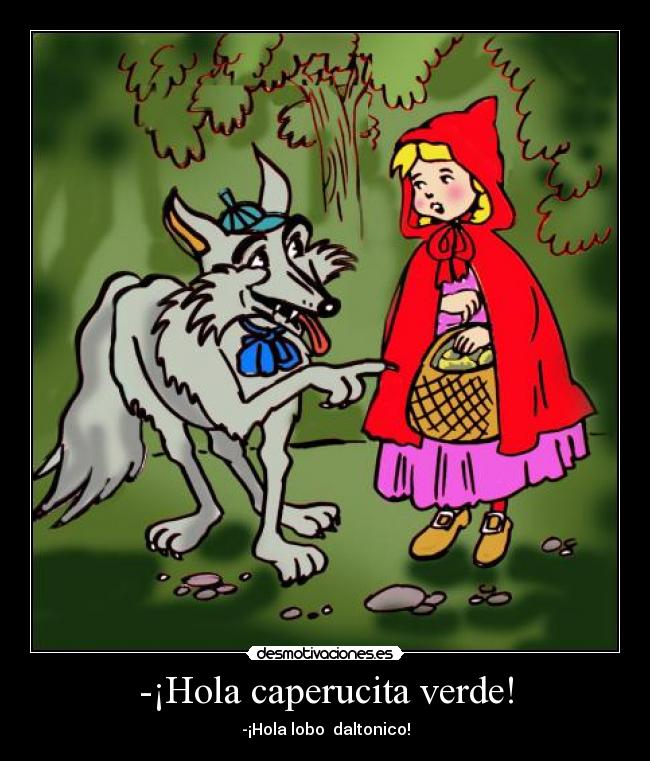 -¡Hola caperucita verde! - -¡Hola lobo daltonico!