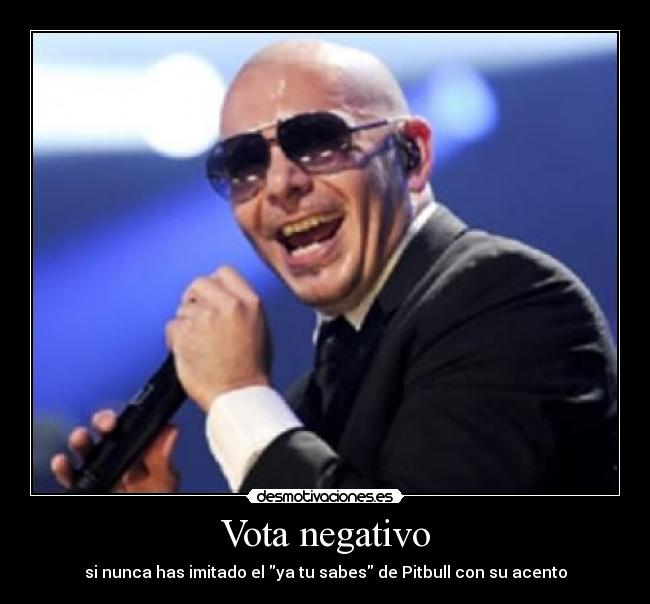 Vota negativo - si nunca has imitado el ya tu sabes de Pitbull con su acento