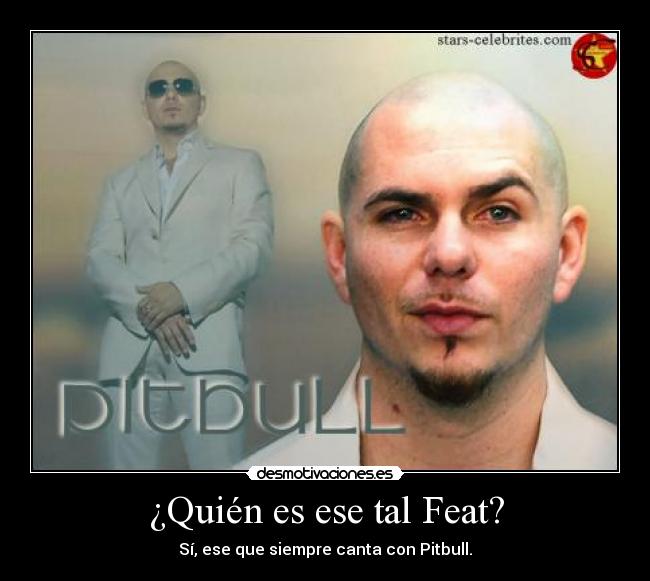 ¿Quién es ese tal Feat? - Sí, ese que siempre canta con Pitbull.