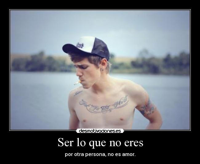 Ser lo que no eres - por otra persona, no es amor.