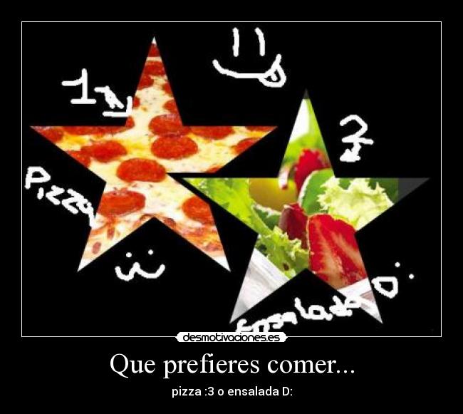 Que prefieres comer... - pizza :3 o ensalada D: