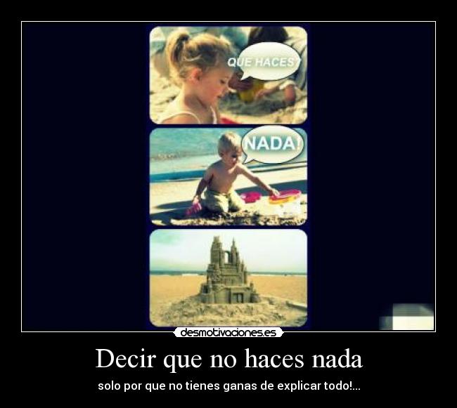 Decir que no haces nada - solo por que no tienes ganas de explicar todo!...