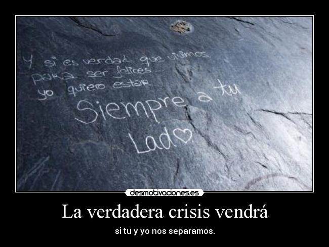 La verdadera crisis vendrá - si tu y yo nos separamos.