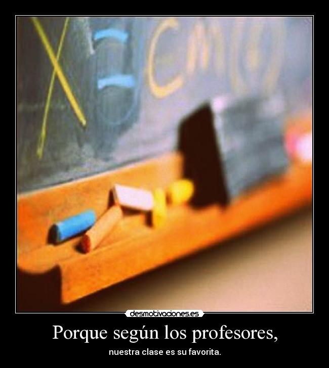 Porque según los profesores, - nuestra clase es su favorita.