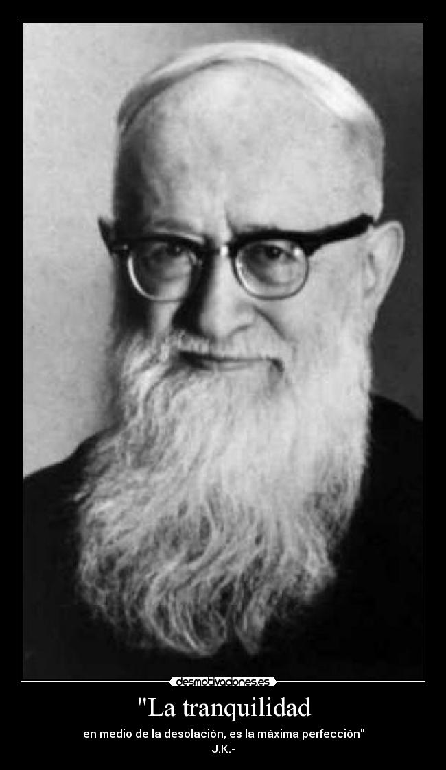 La tranquilidad - en medio de la desolación, es la máxima perfección
J.K.-