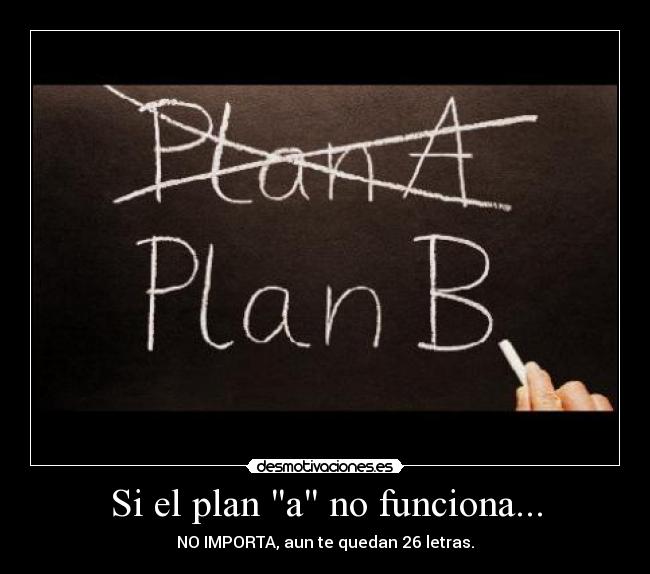 Si el plan a no funciona... - NO IMPORTA, aun te quedan 26 letras.