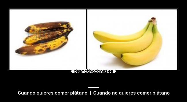 __ - Cuando quieres comer plátano | Cuando no quieres comer plátano