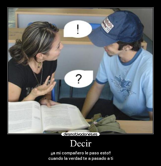 Decir - ¡¡a mi compañero le paso esto!!
cuando la verdad te a pasado a ti