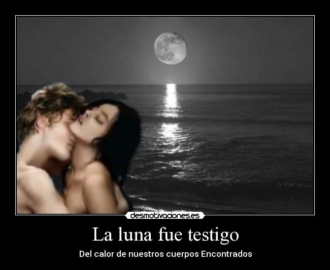 La luna fue testigo - Del calor de nuestros cuerpos Encontrados