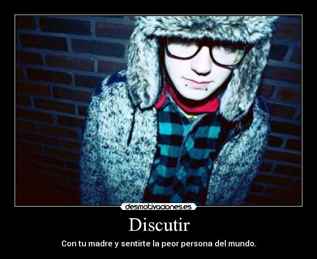 Discutir - Con tu madre y sentirte la peor persona del mundo.