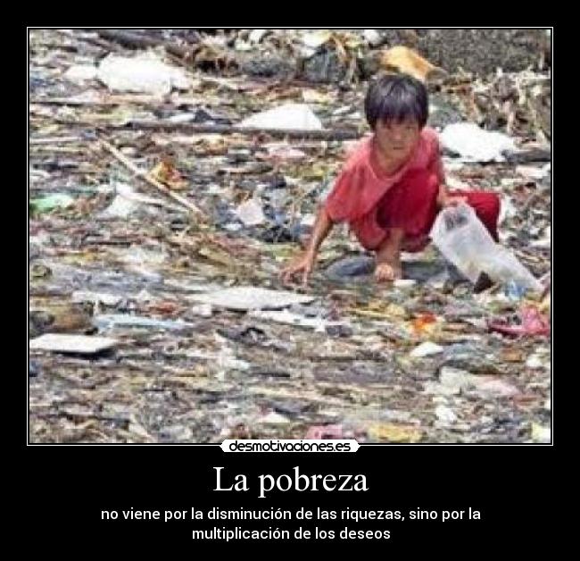 La pobreza - no viene por la disminución de las riquezas, sino por la multiplicación de los deseos