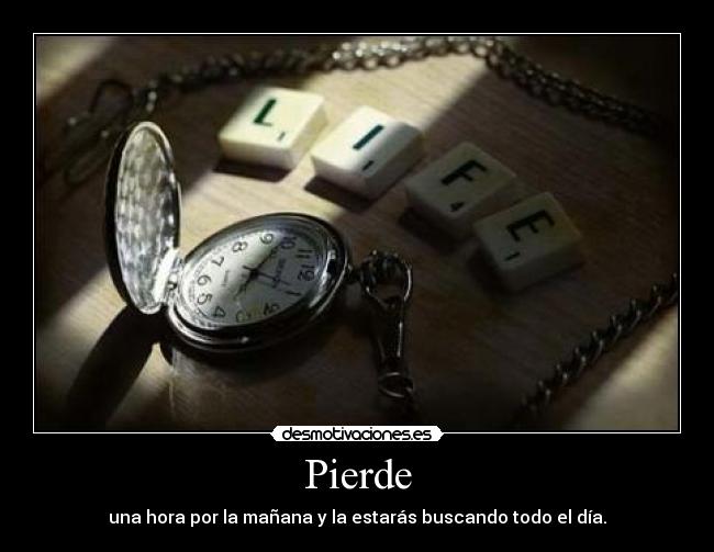 Pierde - una hora por la mañana y la estarás buscando todo el día.