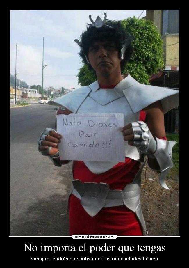 No importa el poder que tengas - siempre tendrás que satisfacer tus necesidades básica