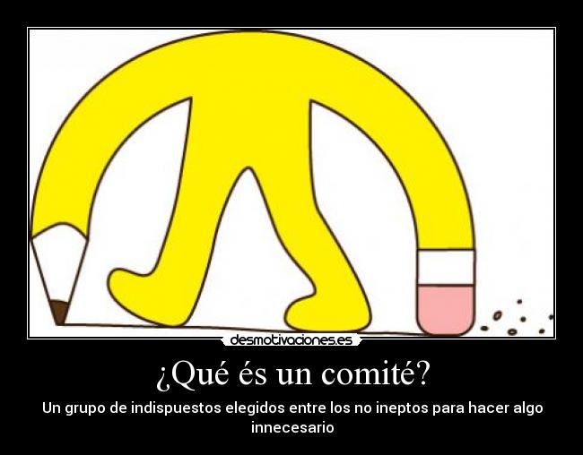 ¿Qué és un comité? - Un grupo de indispuestos elegidos entre los no ineptos para hacer algo innecesario