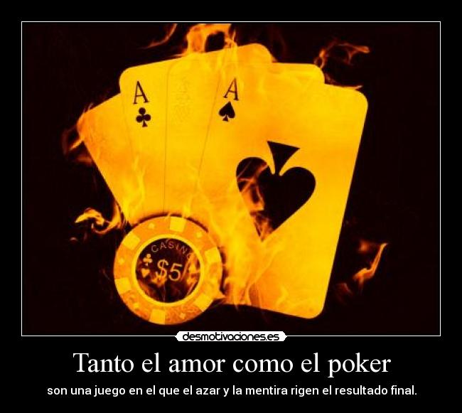 Tanto el amor como el poker - son una juego en el que el azar y la mentira rigen el resultado final.