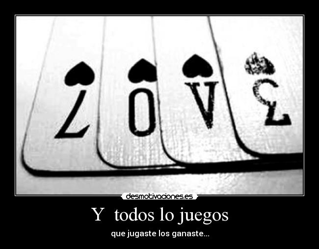 Y  todos lo juegos - que jugaste los ganaste...