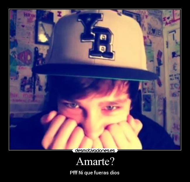 Amarte? - Pfff Ni que fueras dios ♥