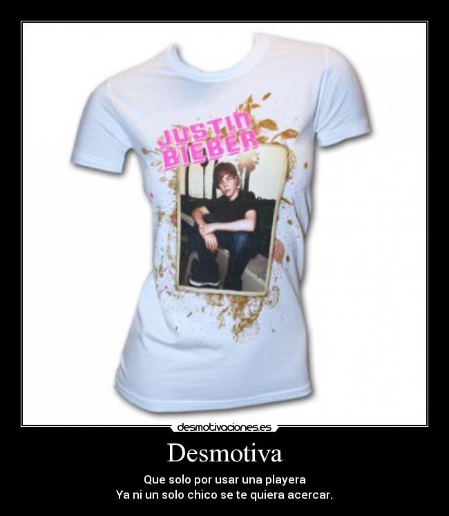 Desmotiva - Que solo por usar una playera
Ya ni un solo chico se te quiera acercar.