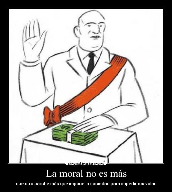 La moral no es más - que otro parche más que impone la sociedad para impedirnos volar.