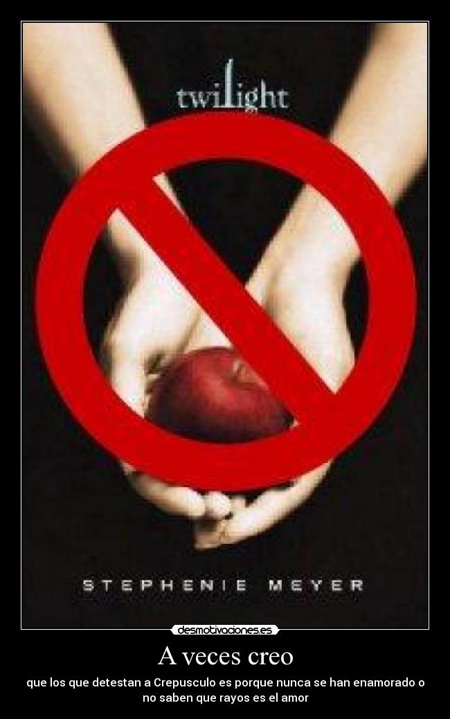 A veces creo - que los que detestan a Crepusculo es porque nunca se han enamorado o
no saben que rayos es el amor