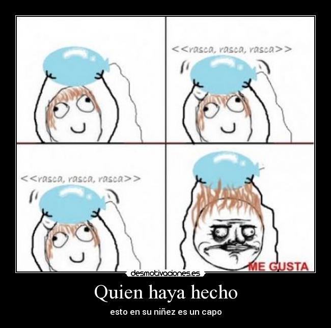 Quien haya hecho - esto en su niñez es un capo