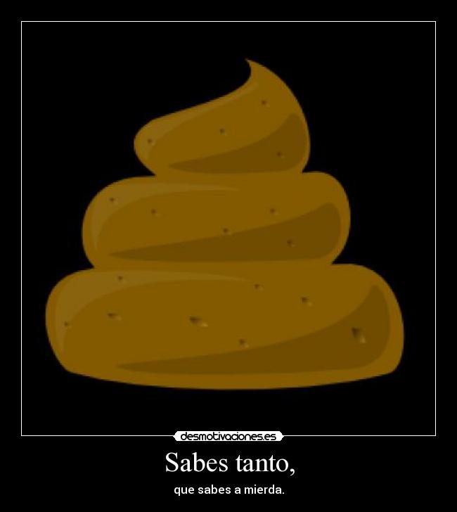 Sabes tanto, -