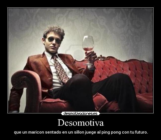 Desomotiva - que un maricon sentado en un sillon juege al ping pong con tu futuro.