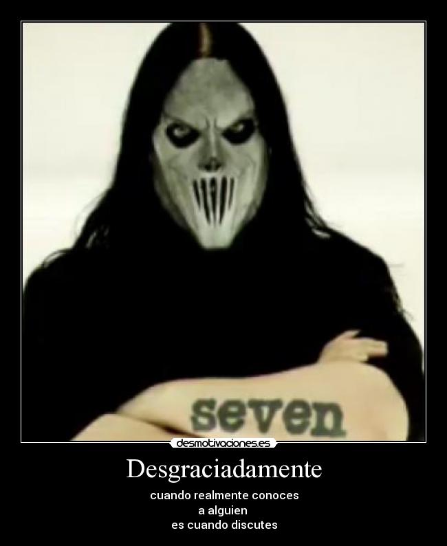 Desgraciadamente - cuando realmente conoces
a alguien
es cuando discutes