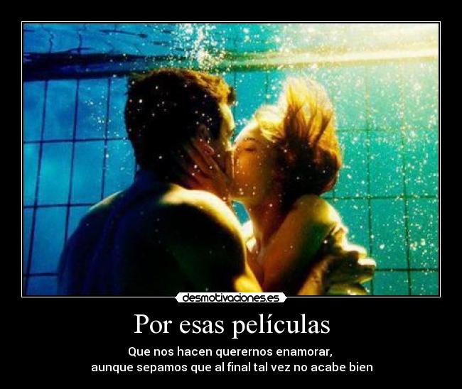 Por esas películas - Que nos hacen querernos enamorar,
aunque sepamos que al final tal vez no acabe bien