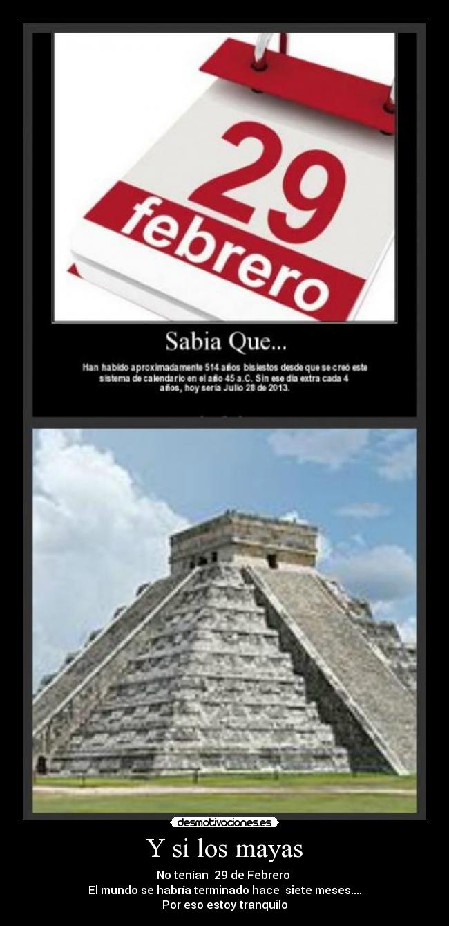 Y si los mayas - No tenían 29 de Febrero
El mundo se habría terminado hace siete meses....
Por eso estoy tranquilo