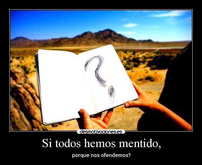 Si todos hemos mentido, - porque nos ofendemos?