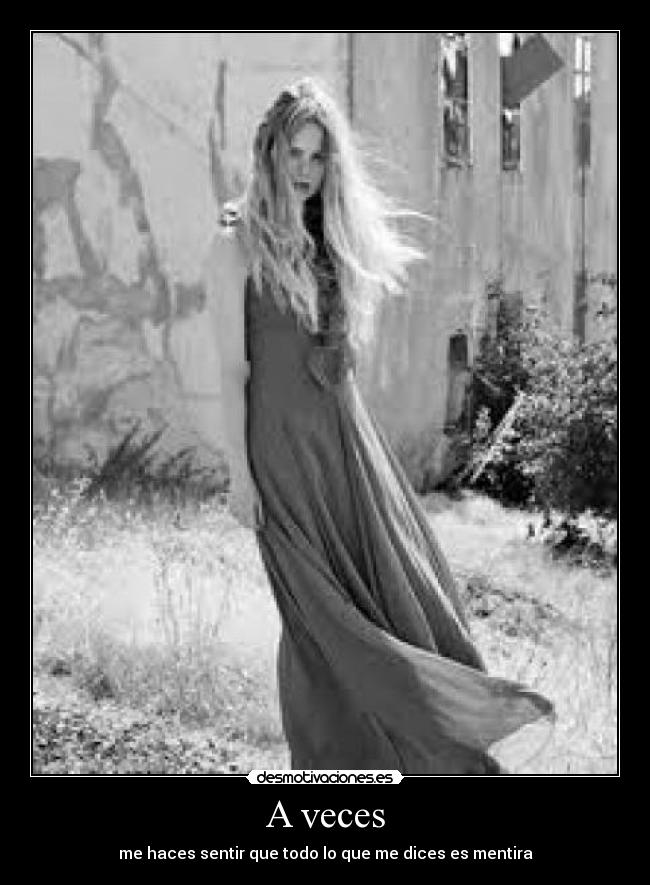 A veces - me haces sentir que todo lo que me dices es mentira