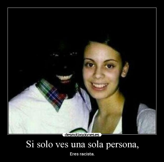 Si solo ves una sola persona, - Eres racista.