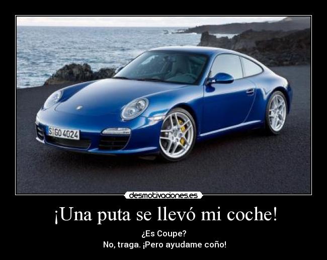 ¡Una puta se llevó mi coche! - ¿Es Coupe?
 No, traga. ¡Pero ayudame coño!