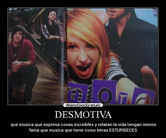 DESMOTIVA - que musica que expresa cosas increibles y relatan la vida tengan menos
fama que musica que tiene como letras ESTUPIDECES
