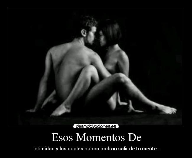 Esos Momentos De - intimidad y los cuales nunca podran salir de tu mente .