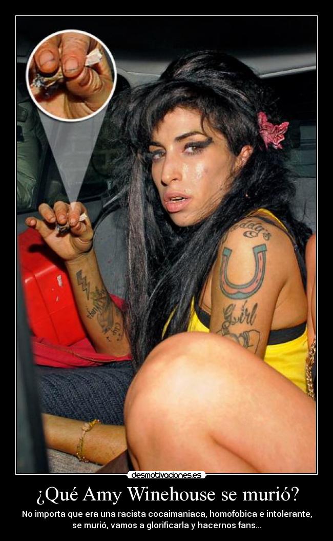 ¿Qué Amy Winehouse se murió? - No importa que era una racista cocaimaniaca, homofobica e intolerante,
se murió, vamos a glorificarla y hacernos fans...