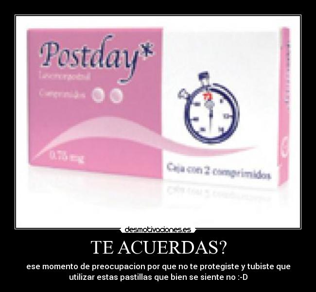 TE ACUERDAS? - ese momento de preocupacion por que no te protegiste y tubiste que
utilizar estas pastillas que bien se siente no :-D