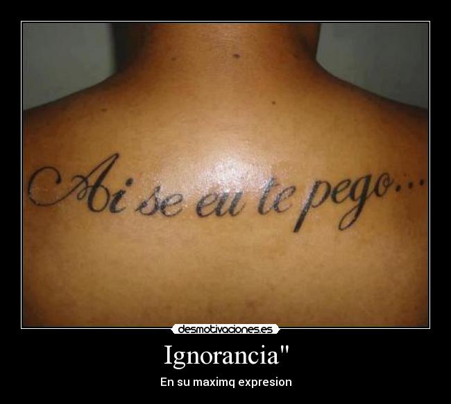 carteles ignorancia pendejo quien rayos ocurre tatuarse eso desmotivaciones