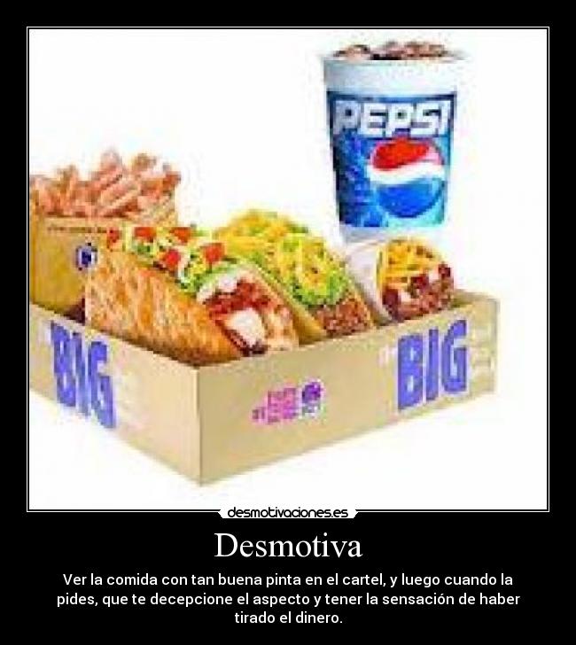 Desmotiva - Ver la comida con tan buena pinta en el cartel, y luego cuando la
pides, que te decepcione el aspecto y tener la sensación de haber
tirado el dinero.