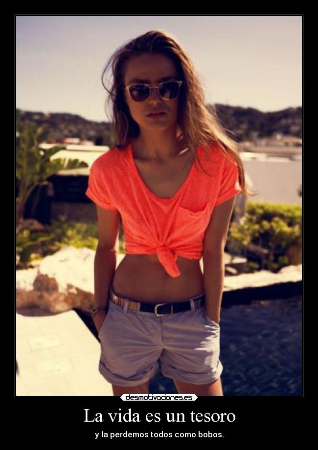 La vida es un tesoro - y la perdemos todos como bobos.