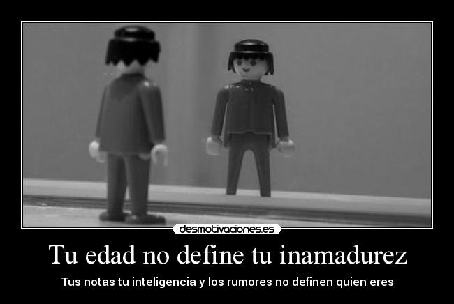 Tu edad no define tu inamadurez - Tus notas tu inteligencia y los rumores no definen quien eres