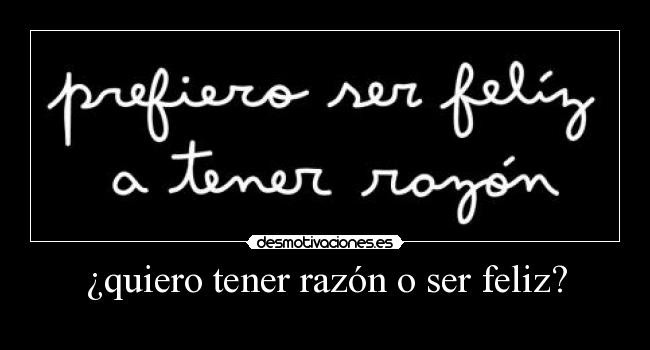 ¿quiero tener razón o ser feliz? - 