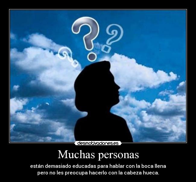 Muchas personas - están demasiado educadas para hablar con la boca llena
pero no les preocupa hacerlo con la cabeza hueca.