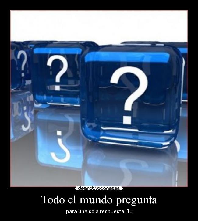 Todo el mundo pregunta - para una sola respuesta: Tu