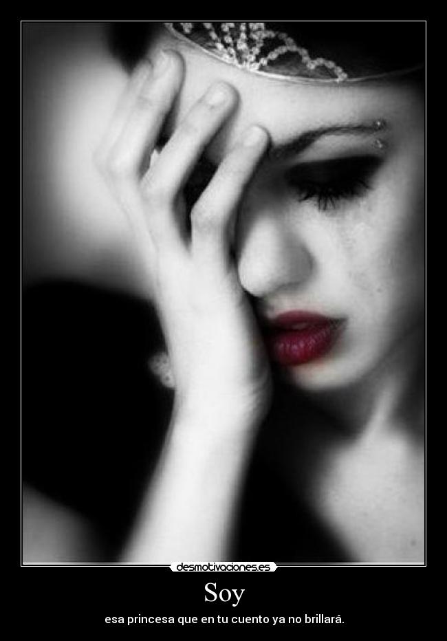 Soy - esa princesa que en tu cuento ya no brillará.