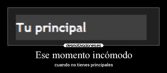 Ese momento incómodo - cuando no tienes principales