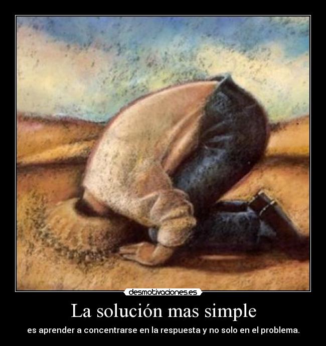 La solución mas simple - es aprender a concentrarse en la respuesta y no solo en el problema.