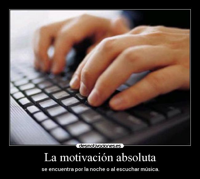 La motivación absoluta - se encuentra por la noche o al escuchar música.